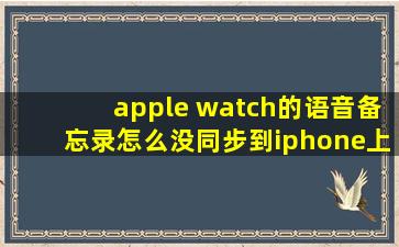 apple watch的语音备忘录怎么没同步到iphone上